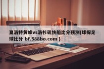 夏洛特黄蜂vs洛杉矶快船比分预测{球探足球比分 bf.588bo.com }