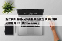 浙江稠州金租vs苏州肯帝亚比分预测{球探足球比分 bf.588bo.com }