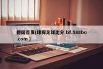 德国首发{球探足球比分 bf.588bo.com }