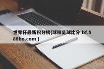 世界杯最新积分榜{球探足球比分 bf.588bo.com }