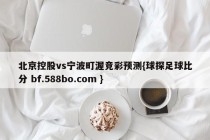 北京控股vs宁波町渥竞彩预测{球探足球比分 bf.588bo.com }
