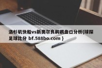 洛杉矶快船vs新奥尔良鹈鹕盘口分析{球探足球比分 bf.588bo.com }