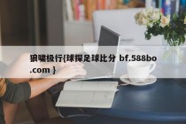 狼啸极行{球探足球比分 bf.588bo.com }