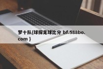 梦十队{球探足球比分 bf.588bo.com }