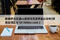 新疆伊力王酒vs深圳马可波罗盘口分析{球探足球比分 bf.588bo.com }