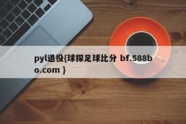 pyl退役{球探足球比分 bf.588bo.com }