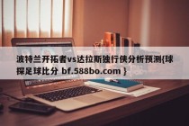 波特兰开拓者vs达拉斯独行侠分析预测{球探足球比分 bf.588bo.com }
