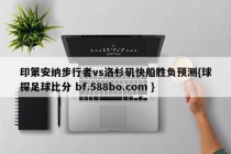 印第安纳步行者vs洛杉矶快船胜负预测{球探足球比分 bf.588bo.com }