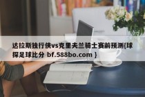 达拉斯独行侠vs克里夫兰骑士赛前预测{球探足球比分 bf.588bo.com }