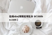 在线nba{球探足球比分 bf.588bo.com }