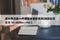 底特律活塞vs丹佛掘金赛前预测{球探足球比分 bf.588bo.com }