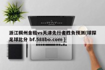浙江稠州金租vs天津先行者胜负预测{球探足球比分 bf.588bo.com }