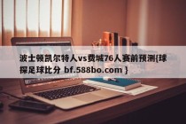 波士顿凯尔特人vs费城76人赛前预测{球探足球比分 bf.588bo.com }