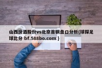 山西汾酒股份vs北京首钢盘口分析{球探足球比分 bf.588bo.com }