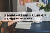 夏洛特黄蜂vs波士顿凯尔特人比分预测{球探足球比分 bf.588bo.com }