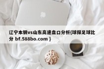 辽宁本钢vs山东高速盘口分析{球探足球比分 bf.588bo.com }