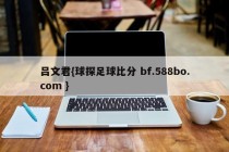 吕文君{球探足球比分 bf.588bo.com }
