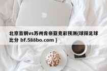 北京首钢vs苏州肯帝亚竞彩预测{球探足球比分 bf.588bo.com }