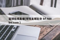 篮球在线直播{球探足球比分 bf.588bo.com }