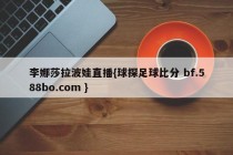 李娜莎拉波娃直播{球探足球比分 bf.588bo.com }
