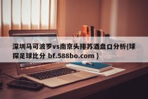 深圳马可波罗vs南京头排苏酒盘口分析{球探足球比分 bf.588bo.com }