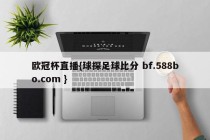 欧冠杯直播{球探足球比分 bf.588bo.com }