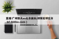 直播:广州恒大vs北京国安{球探足球比分 bf.588bo.com }