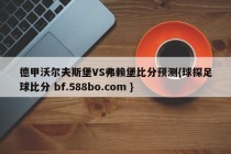 德甲沃尔夫斯堡VS弗赖堡比分预测{球探足球比分 bf.588bo.com }