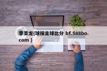 李圣龙{球探足球比分 bf.588bo.com }