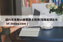 纽约尼克斯vs犹他爵士预测{球探足球比分 bf.588bo.com }