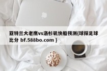 亚特兰大老鹰vs洛杉矶快船预测{球探足球比分 bf.588bo.com }