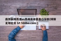 南京头排苏酒vs苏州肯帝亚盘口分析{球探足球比分 bf.588bo.com }