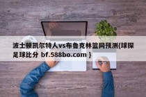 波士顿凯尔特人vs布鲁克林篮网预测{球探足球比分 bf.588bo.com }