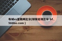布城vs富勒姆比分{球探足球比分 bf.588bo.com }