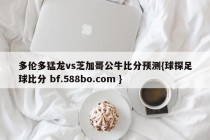 多伦多猛龙vs芝加哥公牛比分预测{球探足球比分 bf.588bo.com }
